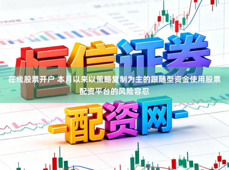 在线股票开户 本月以来以策略复制为主的跟随型资金使用股票配资平台的风险容忍