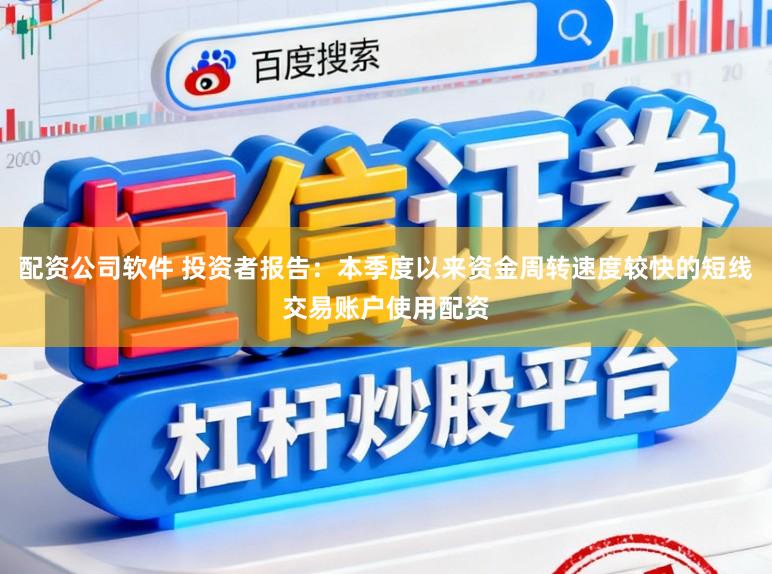 配资公司软件 投资者报告：本季度以来资金周转速度较快的短线交易账户使用配资