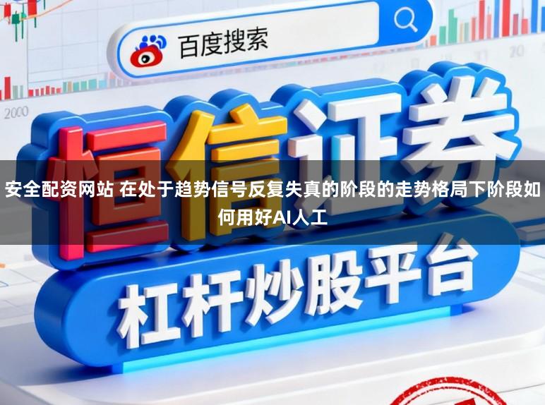 安全配资网站 在处于趋势信号反复失真的阶段的走势格局下阶段如何用好AI人工