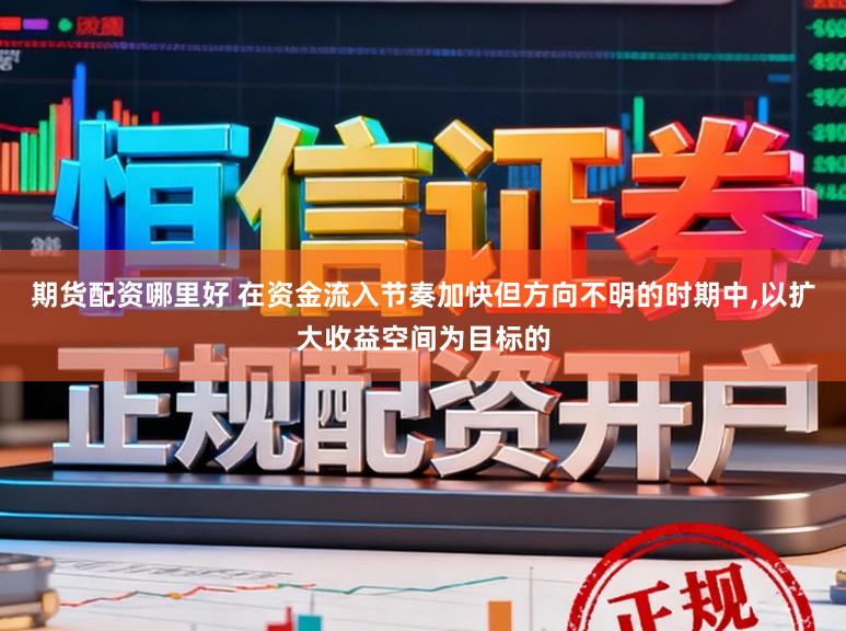 期货配资哪里好 在资金流入节奏加快但方向不明的时期中,以扩大收益空间为目标的