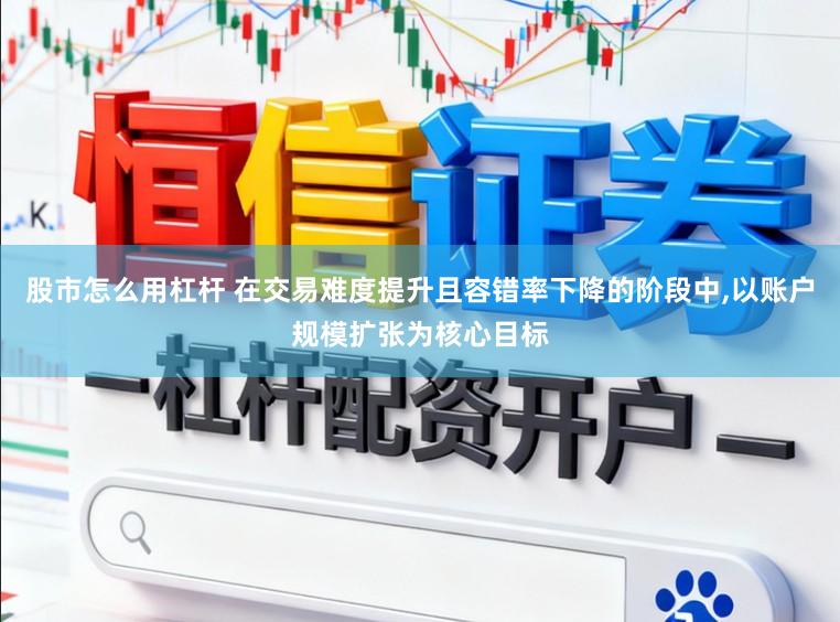 股市怎么用杠杆 在交易难度提升且容错率下降的阶段中,以账户规模扩张为核心目标