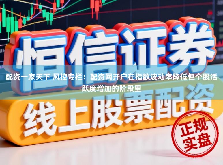配资一家天下 风控专栏：配资网开户在指数波动率降低但个股活跃度增加的阶段里