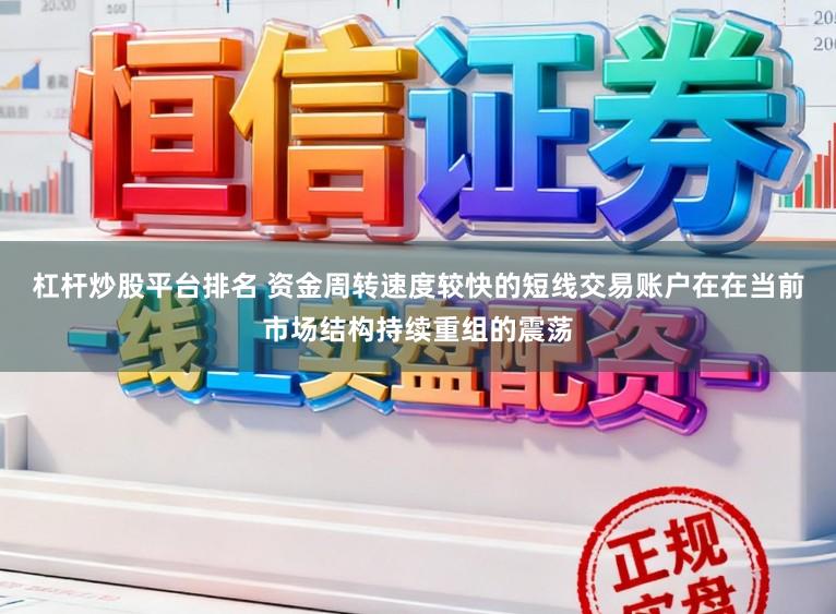 杠杆炒股平台排名 资金周转速度较快的短线交易账户在在当前市场结构持续重组的震荡