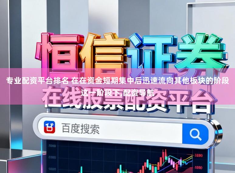 专业配资平台排名 在在资金短期集中后迅速流向其他板块的阶段这一阶段下,配资导航
