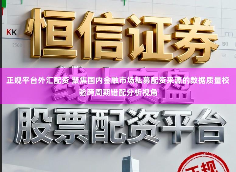 正规平台外汇配资 聚焦国内金融市场私募配资来源的数据质量校验跨周期错配分析视角
