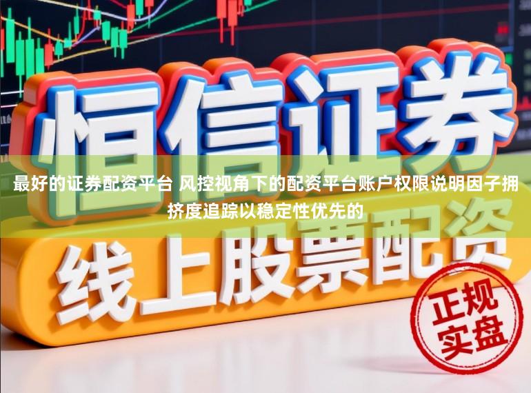 最好的证券配资平台 风控视角下的配资平台账户权限说明因子拥挤度追踪以稳定性优先的