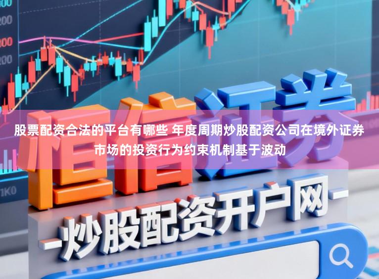 股票配资合法的平台有哪些 年度周期炒股配资公司在境外证券市场的投资行为约束机制基于波动