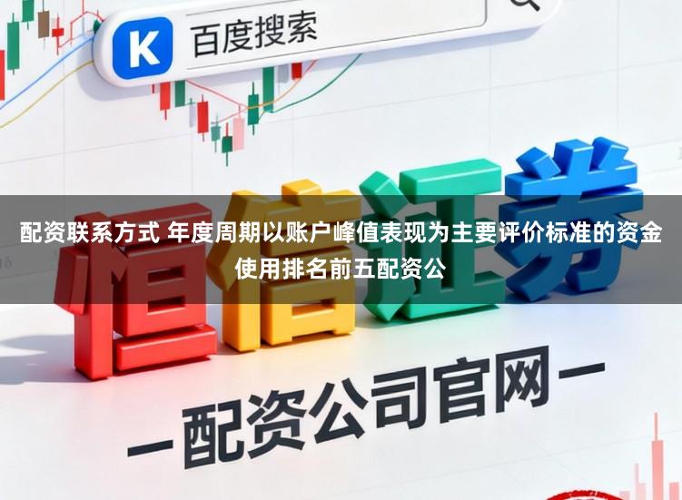 配资联系方式 年度周期以账户峰值表现为主要评价标准的资金使用排名前五配资公