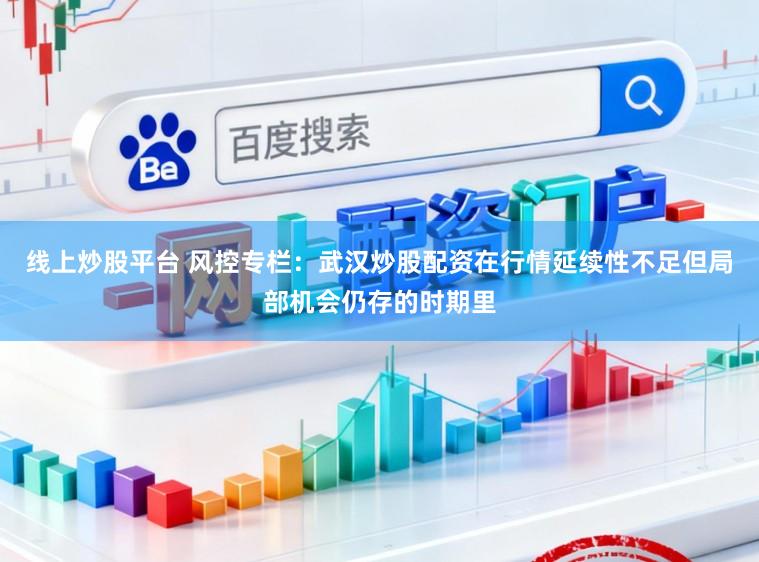 线上炒股平台 风控专栏：武汉炒股配资在行情延续性不足但局部机会仍存的时期里