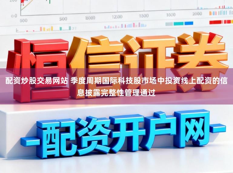 配资炒股交易网站 季度周期国际科技股市场中投资线上配资的信息披露完整性管理通过