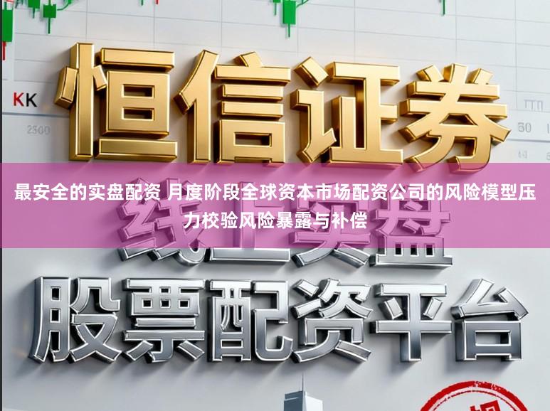 最安全的实盘配资 月度阶段全球资本市场配资公司的风险模型压力校验风险暴露与补偿