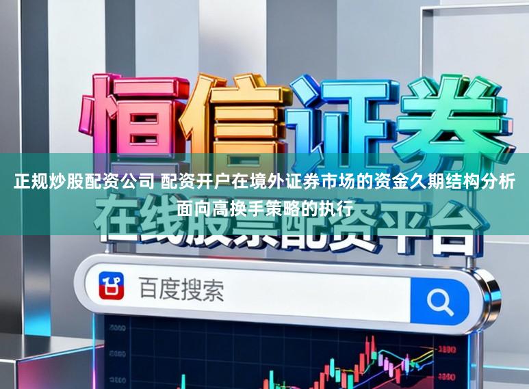 正规炒股配资公司 配资开户在境外证券市场的资金久期结构分析面向高换手策略的执行