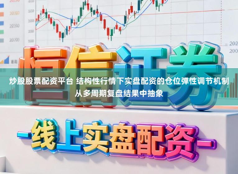 炒股股票配资平台 结构性行情下实盘配资的仓位弹性调节机制从多周期复盘结果中抽象