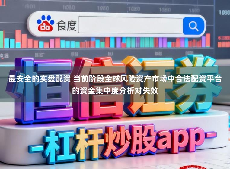 最安全的实盘配资 当前阶段全球风险资产市场中合法配资平台的资金集中度分析对失效