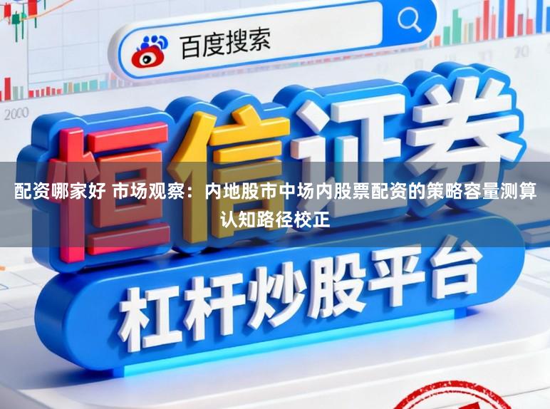 配资哪家好 市场观察：内地股市中场内股票配资的策略容量测算认知路径校正