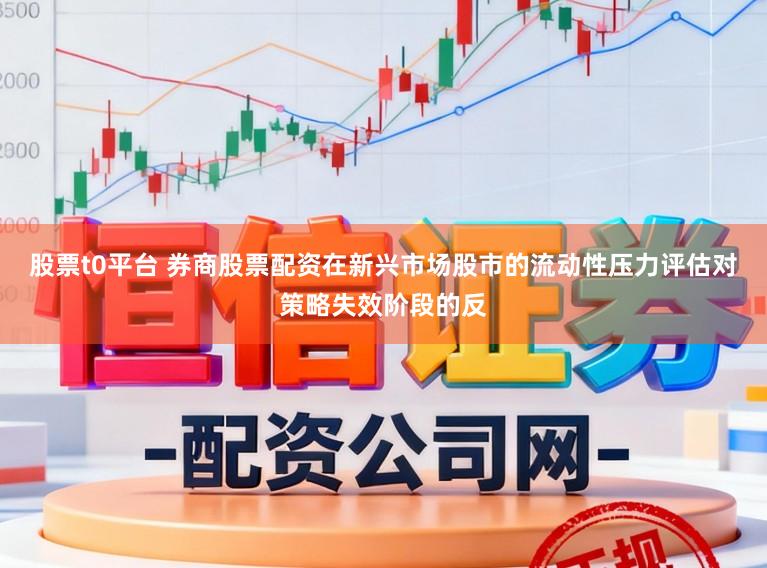 股票t0平台 券商股票配资在新兴市场股市的流动性压力评估对策略失效阶段的反