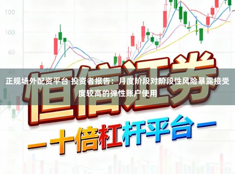 正规场外配资平台 投资者报告：月度阶段对阶段性风险暴露接受度较高的弹性账户使用