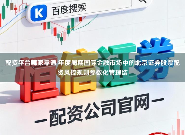配资平台哪家靠谱 年度周期国际金融市场中的北京证券股票配资风控规则参数化管理结