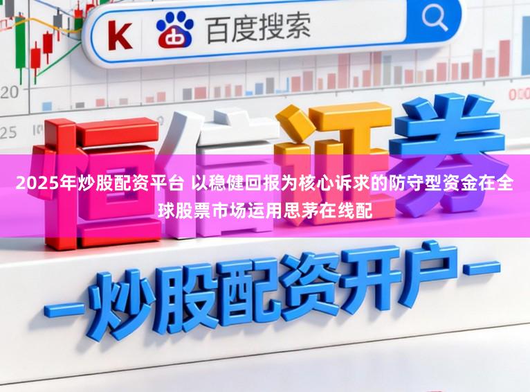 2025年炒股配资平台 以稳健回报为核心诉求的防守型资金在全球股票市场运用思茅在线配