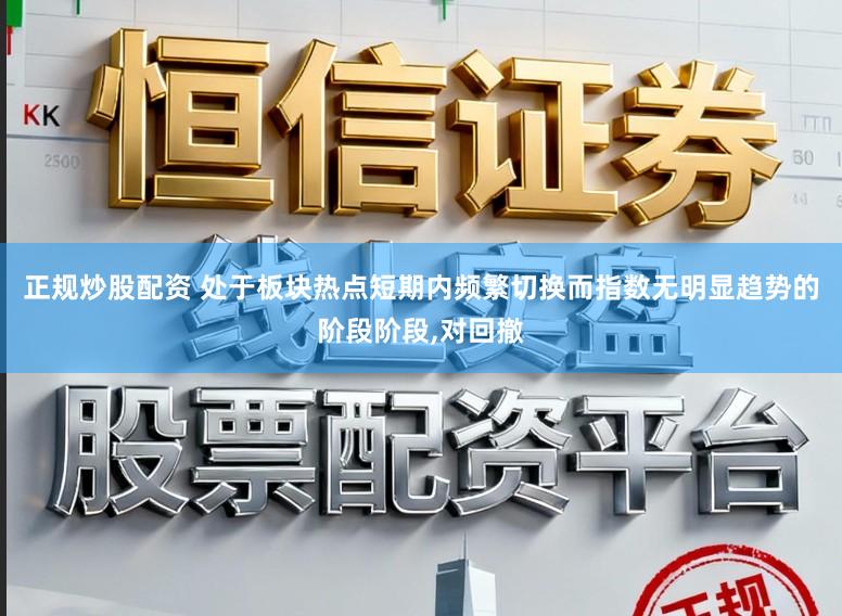 正规炒股配资 处于板块热点短期内频繁切换而指数无明显趋势的阶段阶段,对回撤