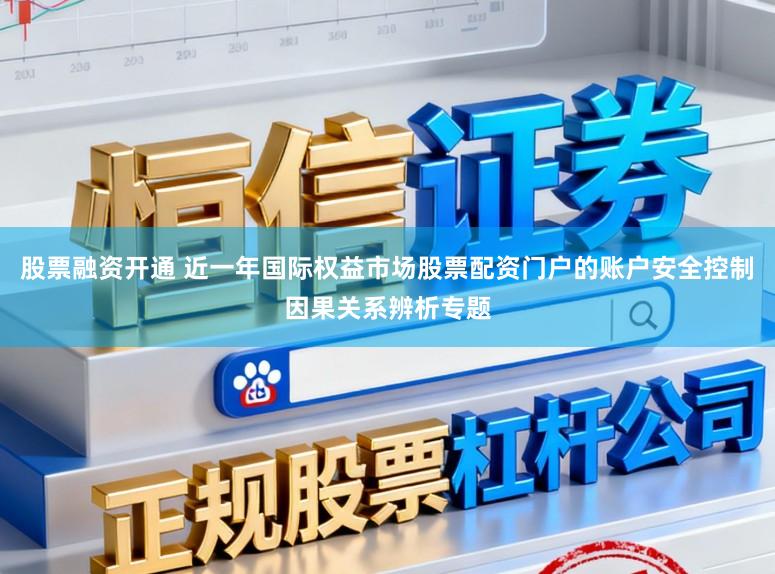 股票融资开通 近一年国际权益市场股票配资门户的账户安全控制因果关系辨析专题