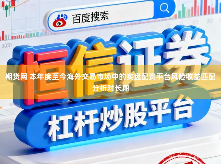 期货网 本年度至今海外交易市场中的实盘配资平台风险收益匹配分析对长期