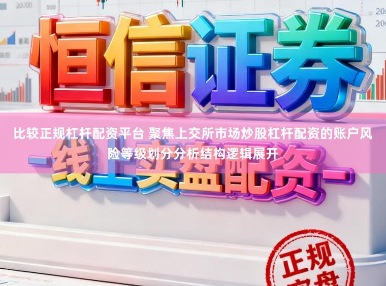 比较正规杠杆配资平台 聚焦上交所市场炒股杠杆配资的账户风险等级划分分析结构逻辑展开