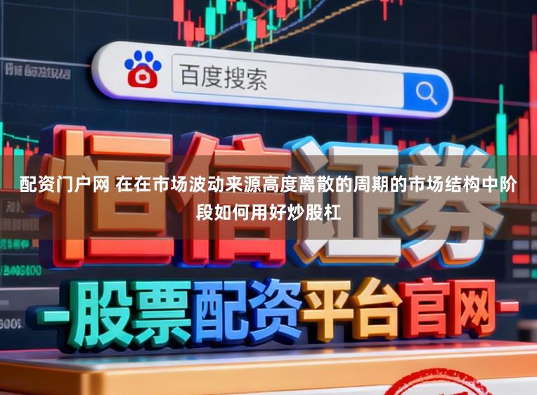 配资门户网 在在市场波动来源高度离散的周期的市场结构中阶段如何用好炒股杠