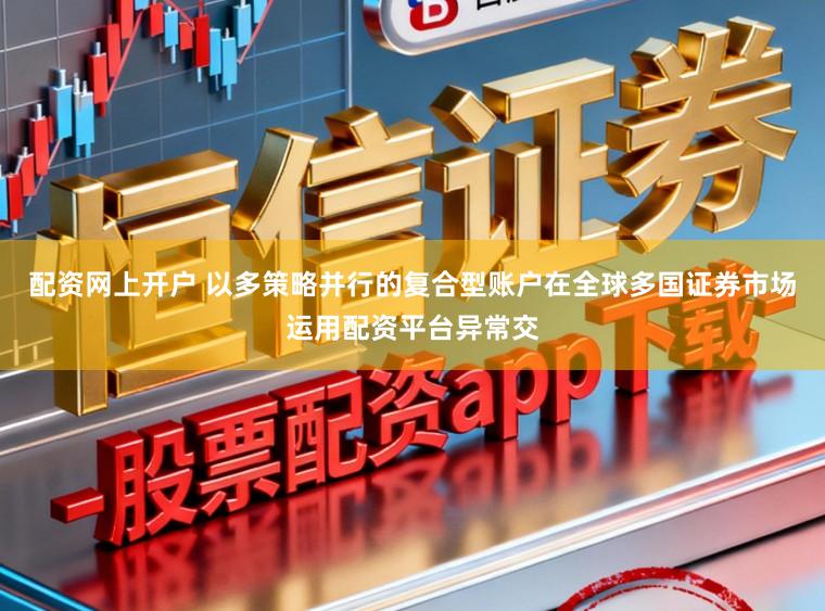 配资网上开户 以多策略并行的复合型账户在全球多国证券市场运用配资平台异常交