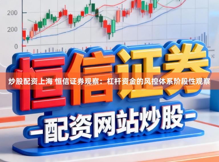 炒股配资上海 恒信证券观察：杠杆资金的风控体系阶段性观察