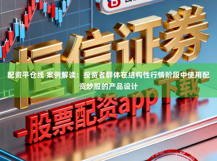 配资平仓线 案例解读：投资者群体在结构性行情阶段中使用配资炒股的产品设计