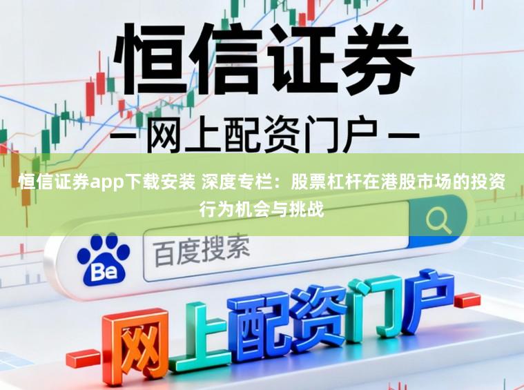 恒信证券app下载安装 深度专栏：股票杠杆在港股市场的投资行为机会与挑战