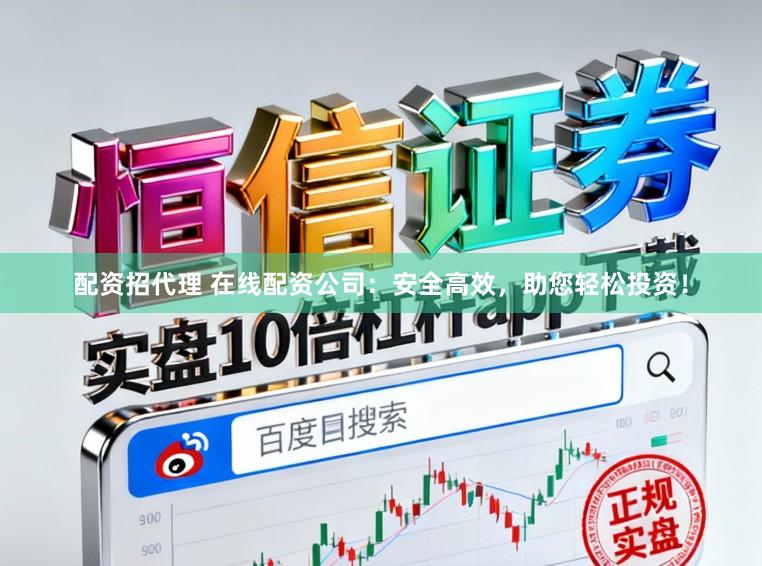 配资招代理 在线配资公司：安全高效，助您轻松投资！