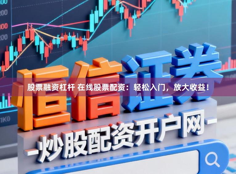 股票融资杠杆 在线股票配资：轻松入门，放大收益！