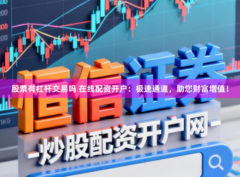 股票有杠杆交易吗 在线配资开户：极速通道，助您财富增值！
