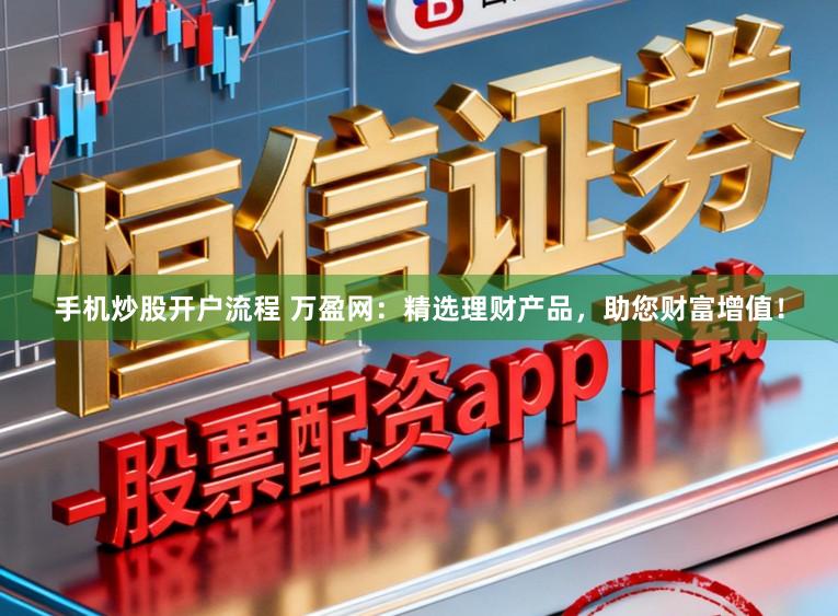 手机炒股开户流程 万盈网：精选理财产品，助您财富增值！