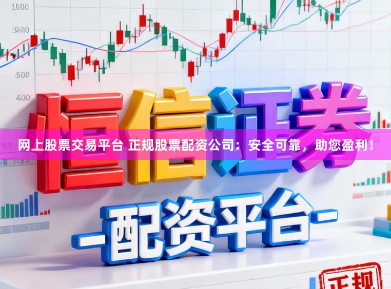 网上股票交易平台 正规股票配资公司：安全可靠，助您盈利！