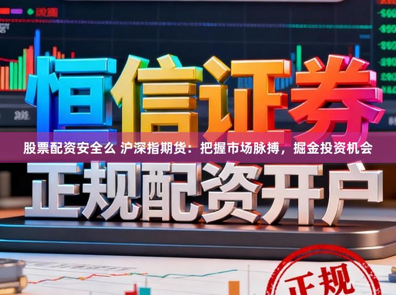 股票配资安全么 沪深指期货：把握市场脉搏，掘金投资机会