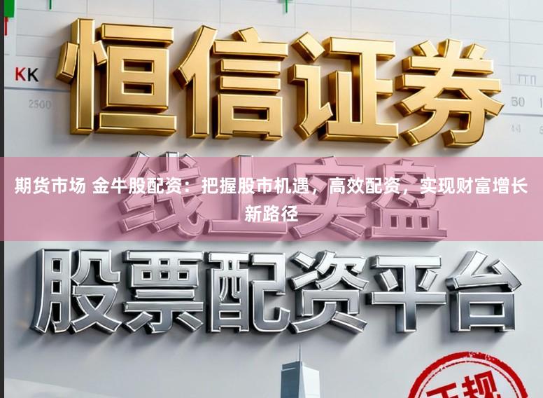 期货市场 金牛股配资：把握股市机遇，高效配资，实现财富增长新路径
