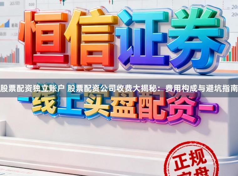 股票配资独立账户 股票配资公司收费大揭秘：费用构成与避坑指南