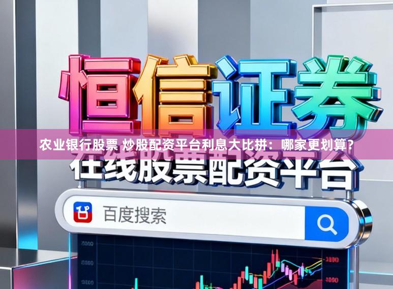 农业银行股票 炒股配资平台利息大比拼：哪家更划算？