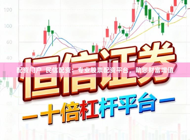配资门户  民信配资：专业股票配资平台，助您财富增值