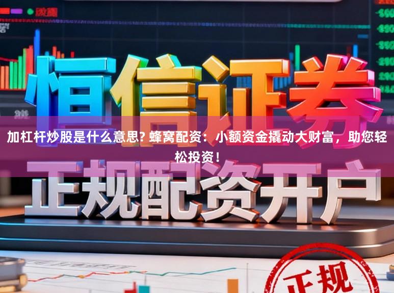 加杠杆炒股是什么意思? 蜂窝配资：小额资金撬动大财富，助您轻松投资！