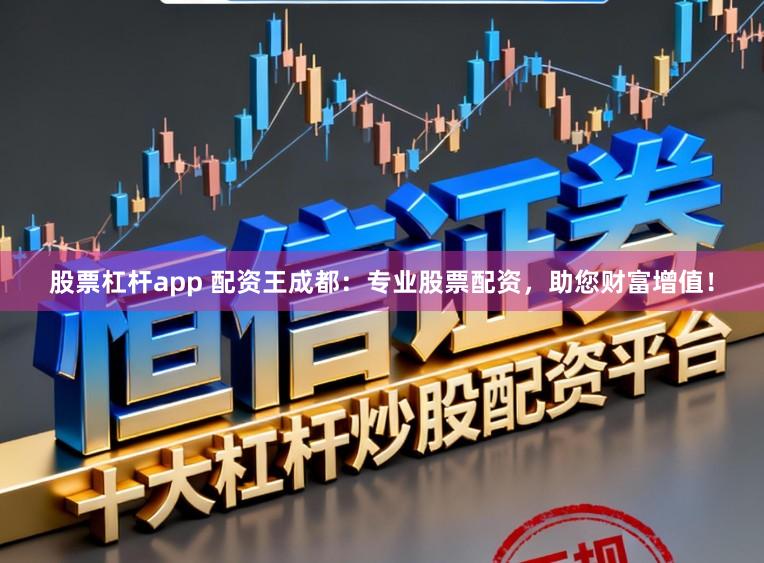 股票杠杆app 配资王成都：专业股票配资，助您财富增值！