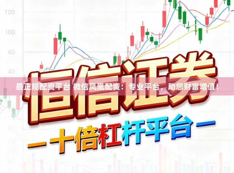 最正规配资平台 微信凤凰配资：专业平台，助您财富增值！