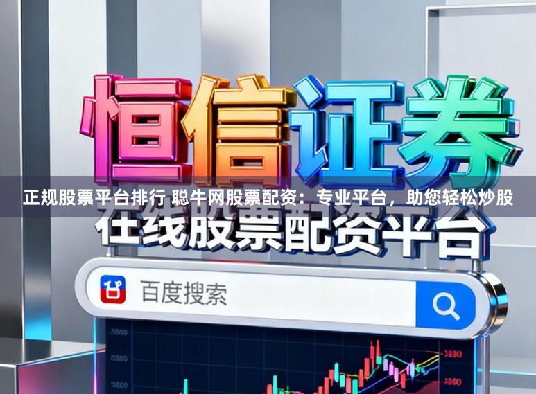 正规股票平台排行 聪牛网股票配资：专业平台，助您轻松炒股
