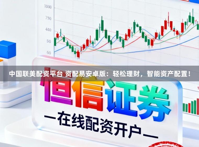 中国联美配资平台 资配易安卓版：轻松理财，智能资产配置！