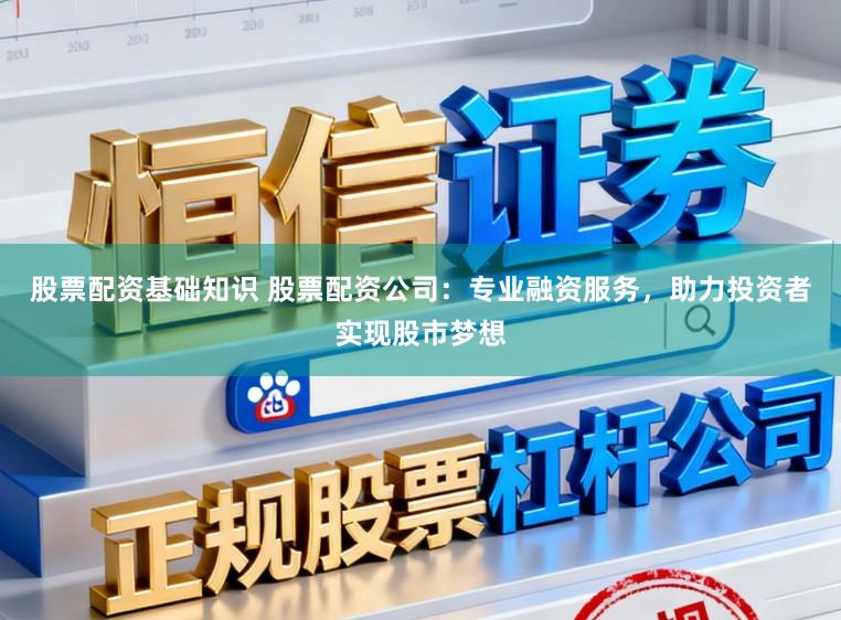 股票配资基础知识 股票配资公司：专业融资服务，助力投资者实现股市梦想