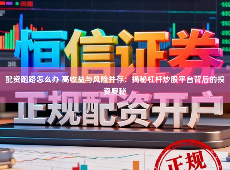 配资跑路怎么办 高收益与风险并存：揭秘杠杆炒股平台背后的投资奥秘