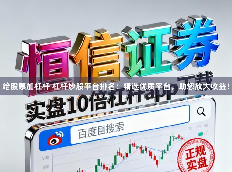 给股票加杠杆 杠杆炒股平台排名：精选优质平台，助您放大收益！